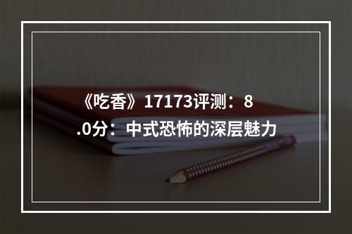 《吃香》17173评测：8.0分：中式恐怖的深层魅力