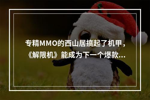 专精MMO的西山居搞起了机甲，《解限机》能成为下一个爆款端游吗？