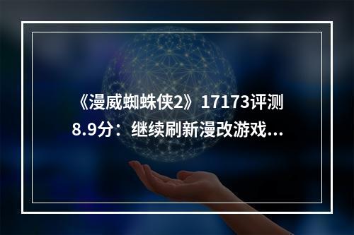 《漫威蜘蛛侠2》17173评测8.9分：继续刷新漫改游戏的极限