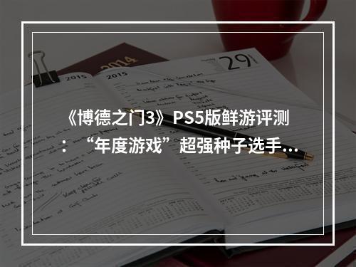 《博德之门3》PS5版鲜游评测：“年度游戏”超强种子选手热度再延续