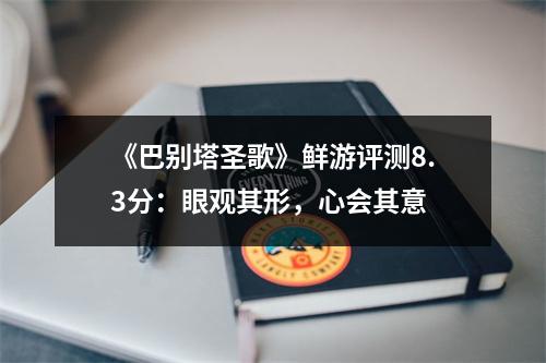 《巴别塔圣歌》鲜游评测8.3分：眼观其形，心会其意