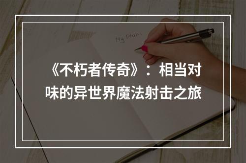 《不朽者传奇》：相当对味的异世界魔法射击之旅