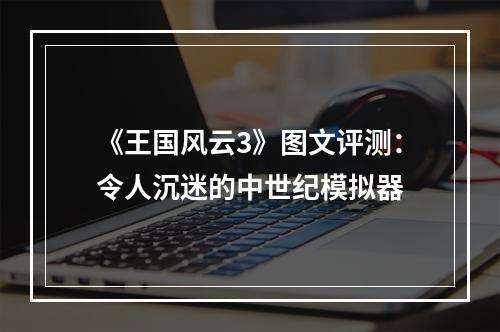 《王国风云3》图文评测：令人沉迷的中世纪模拟器