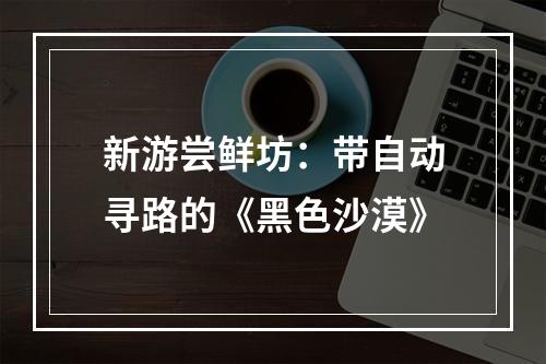 新游尝鲜坊：带自动寻路的《黑色沙漠》