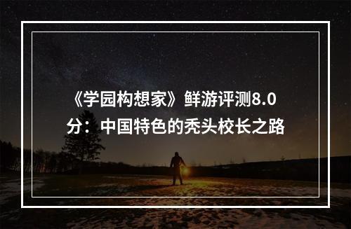 《学园构想家》鲜游评测8.0分：中国特色的秃头校长之路