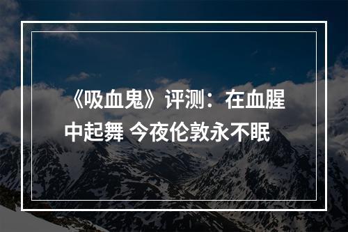 《吸血鬼》评测：在血腥中起舞 今夜伦敦永不眠