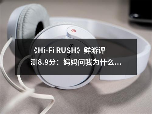 《Hi-Fi RUSH》鲜游评测8.9分：妈妈问我为什么抖腿玩游戏