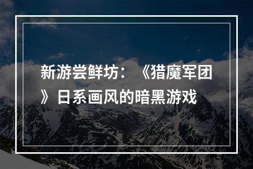 新游尝鲜坊：《猎魔军团》日系画风的暗黑游戏