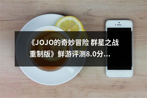 《JOJO的奇妙冒险 群星之战 重制版》鲜游评测8.0分：该游戏和原作爱好者是相互吸引的