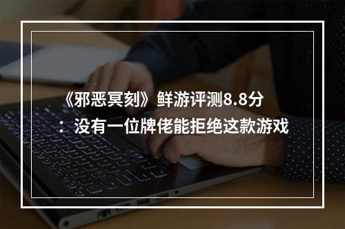 《邪恶冥刻》鲜游评测8.8分：没有一位牌佬能拒绝这款游戏