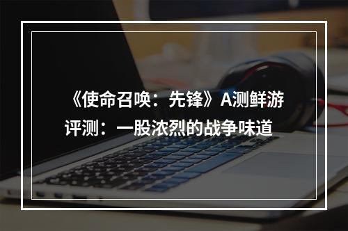 《使命召唤：先锋》A测鲜游评测：一股浓烈的战争味道