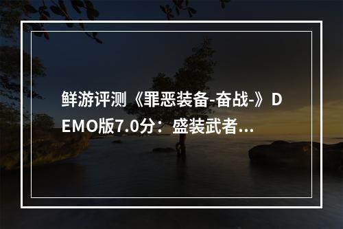 鲜游评测《罪恶装备-奋战-》DEMO版7.0分：盛装武者在线教学