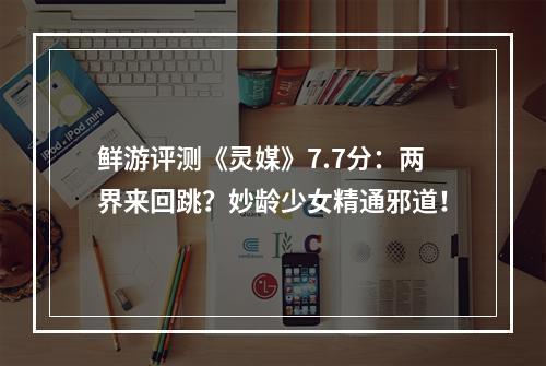 鲜游评测《灵媒》7.7分：两界来回跳？妙龄少女精通邪道！