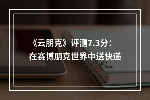 《云朋克》评测7.3分：在赛博朋克世界中送快递