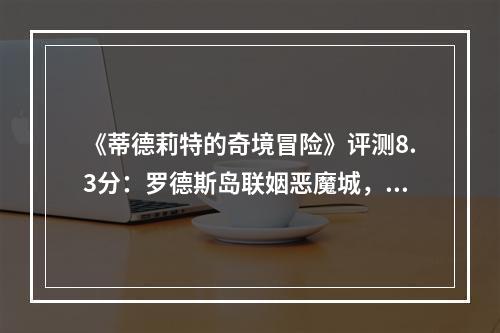 《蒂德莉特的奇境冒险》评测8.3分：罗德斯岛联姻恶魔城，孕育出一款“小而美”