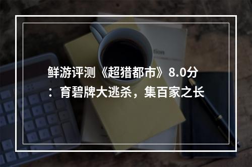 鲜游评测《超猎都市》8.0分：育碧牌大逃杀，集百家之长