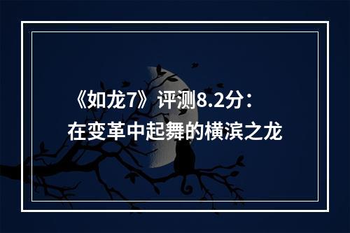 《如龙7》评测8.2分：在变革中起舞的横滨之龙