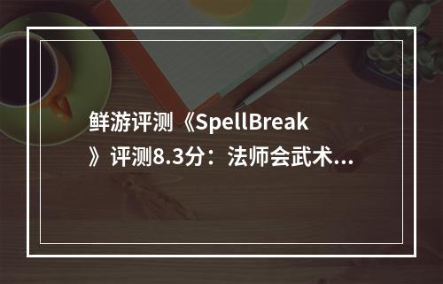 鲜游评测《SpellBreak》评测8.3分：法师会武术，谁也挡不住