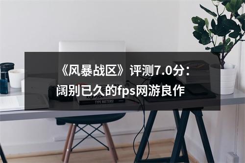 《风暴战区》评测7.0分：阔别已久的fps网游良作