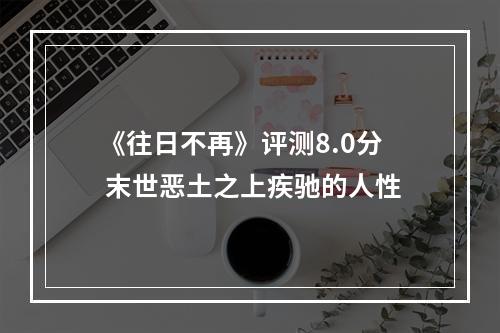 《往日不再》评测8.0分 末世恶土之上疾驰的人性