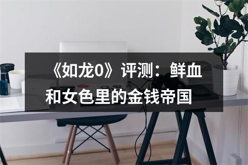 《如龙0》评测：鲜血和女色里的金钱帝国