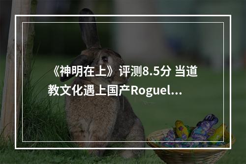 《神明在上》评测8.5分 当道教文化遇上国产Roguelike