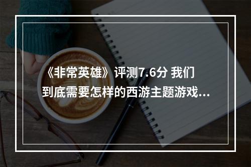 《非常英雄》评测7.6分 我们到底需要怎样的西游主题游戏？