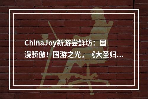 ChinaJoy新游尝鲜坊：国漫骄傲！国游之光，《大圣归来》实机演示