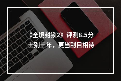 《全境封锁2》评测8.5分 士别三年，更当刮目相待