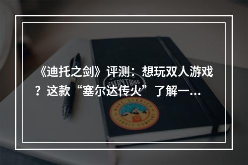 《迪托之剑》评测：想玩双人游戏？这款“塞尔达传火”了解一下