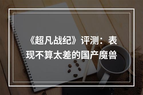 《超凡战纪》评测：表现不算太差的国产魔兽