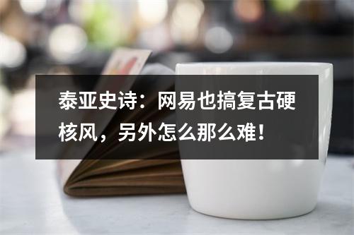 泰亚史诗：网易也搞复古硬核风，另外怎么那么难！