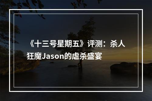 《十三号星期五》评测：杀人狂魔Jason的虐杀盛宴