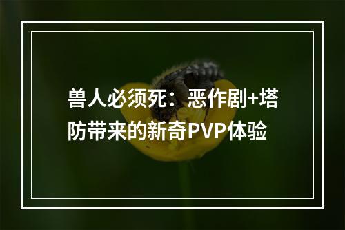 兽人必须死：恶作剧+塔防带来的新奇PVP体验