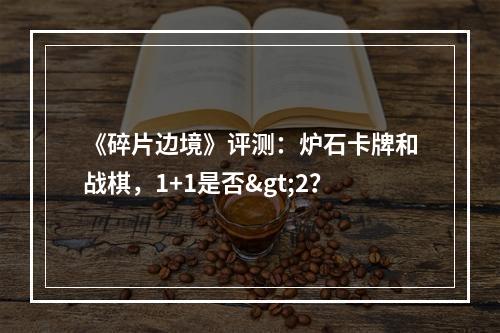 《碎片边境》评测：炉石卡牌和战棋，1+1是否>2？