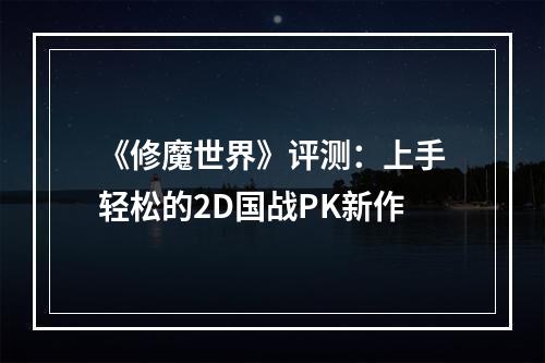 《修魔世界》评测：上手轻松的2D国战PK新作