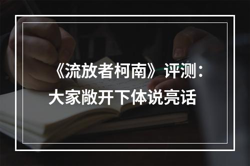 《流放者柯南》评测：大家敞开下体说亮话