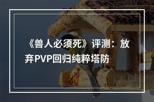 《兽人必须死》评测：放弃PVP回归纯粹塔防