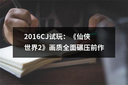 2016CJ试玩：《仙侠世界2》画质全面碾压前作