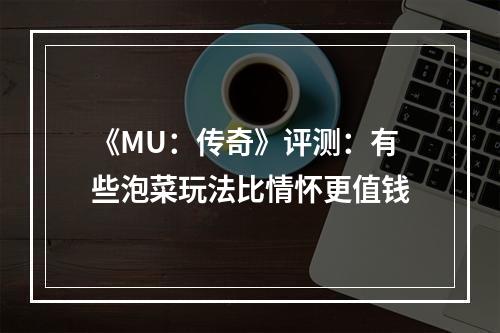 《MU：传奇》评测：有些泡菜玩法比情怀更值钱