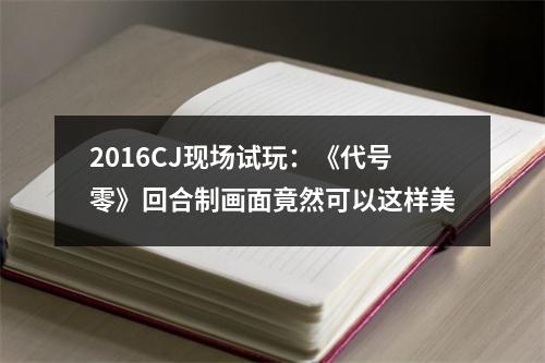 2016CJ现场试玩：《代号零》回合制画面竟然可以这样美