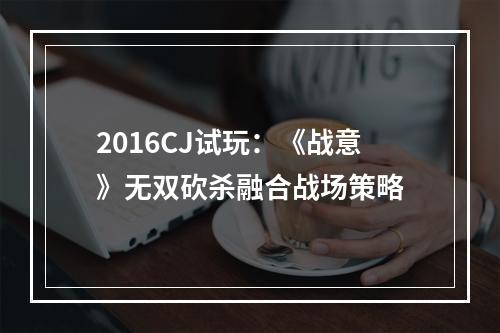 2016CJ试玩：《战意》无双砍杀融合战场策略