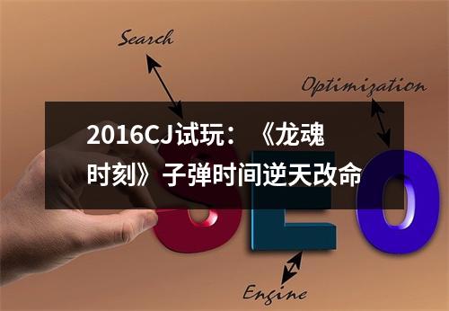 2016CJ试玩：《龙魂时刻》子弹时间逆天改命