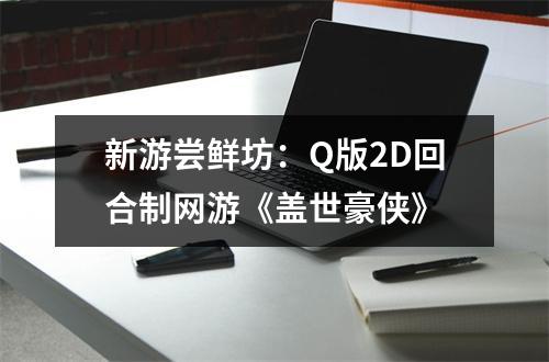 新游尝鲜坊：Q版2D回合制网游《盖世豪侠》