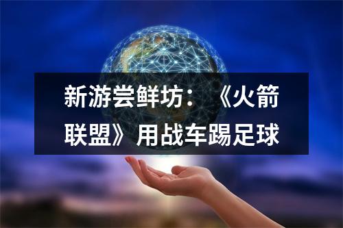 新游尝鲜坊：《火箭联盟》用战车踢足球