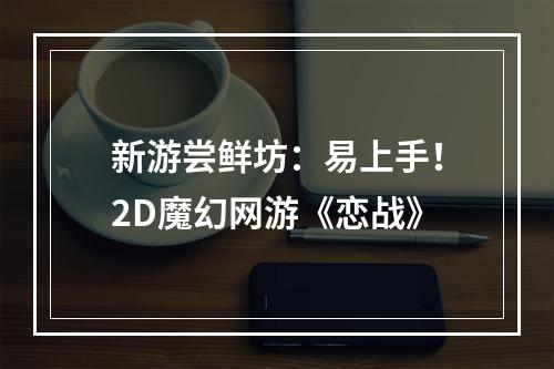 新游尝鲜坊：易上手！2D魔幻网游《恋战》