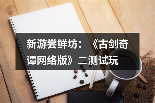 新游尝鲜坊：《古剑奇谭网络版》二测试玩