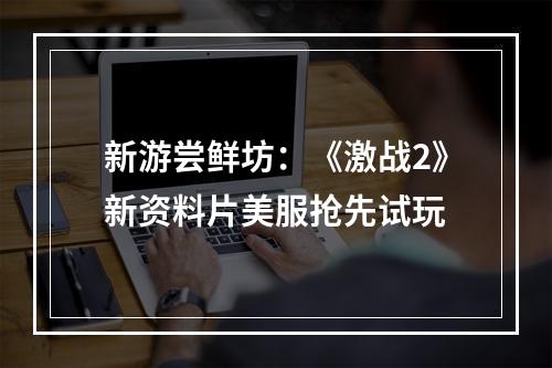 新游尝鲜坊：《激战2》新资料片美服抢先试玩