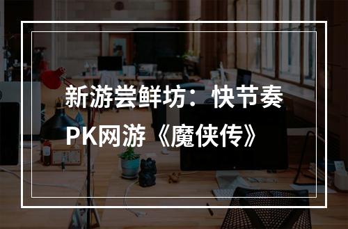 新游尝鲜坊：快节奏PK网游《魔侠传》