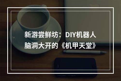 新游尝鲜坊：DIY机器人脑洞大开的《机甲天堂》